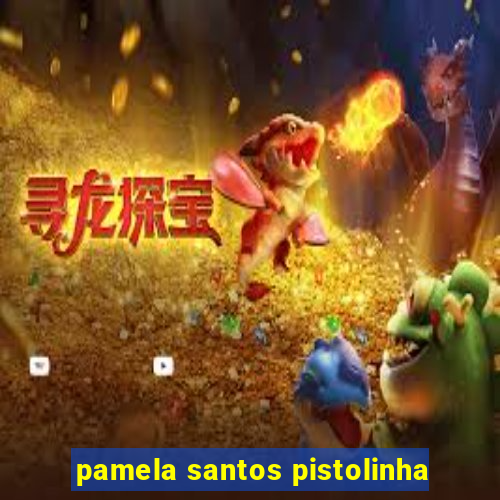 pamela santos pistolinha